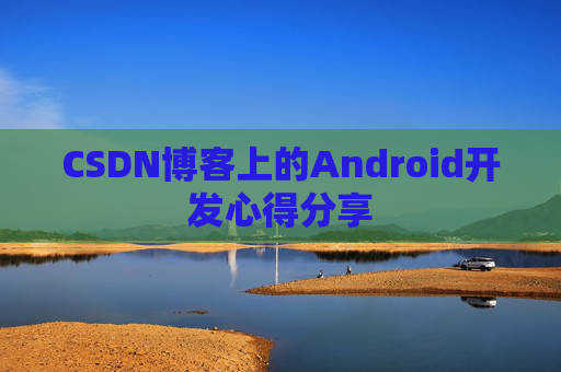 CSDN博客上的Android开发心得分享